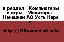  в раздел : Компьютеры и игры » Мониторы . Ненецкий АО,Усть-Кара п.